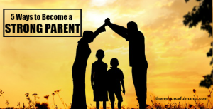 5 ways to become a strong parent